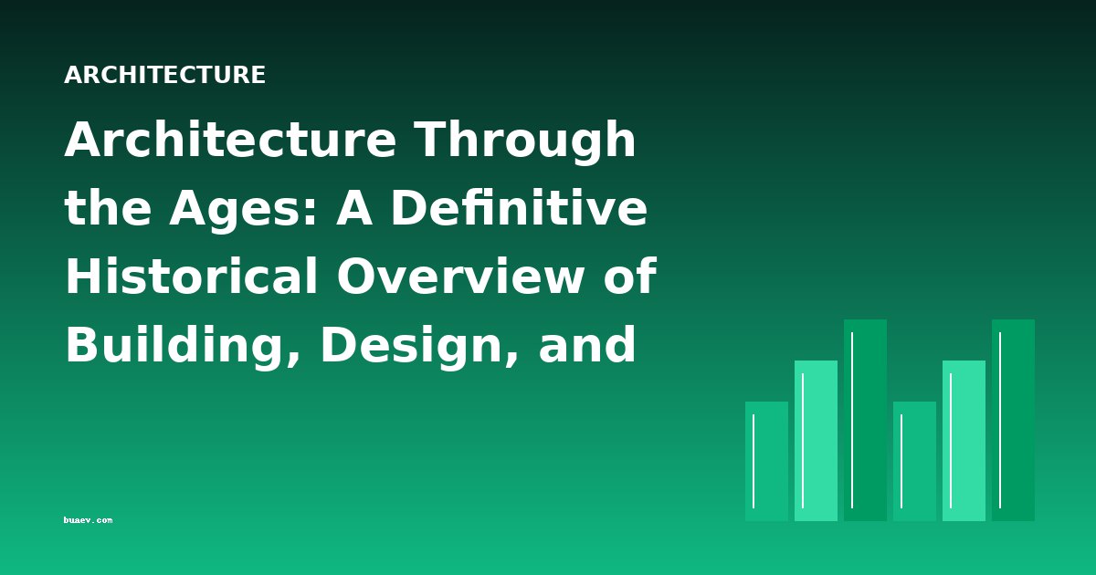 Architecture Through the Ages: A Definitive Historical Overview of Building, Design, and Cultural Meaning