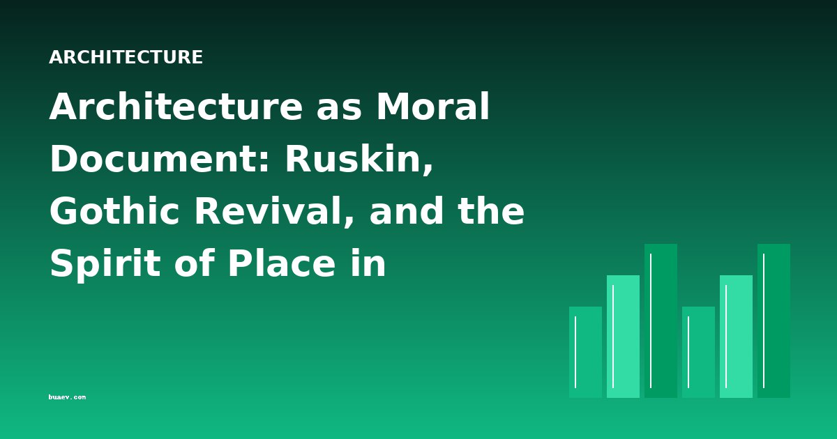 Architecture as Moral Document: Ruskin, Gothic Revival, and the Spirit of Place in Victorian Architectural Writing