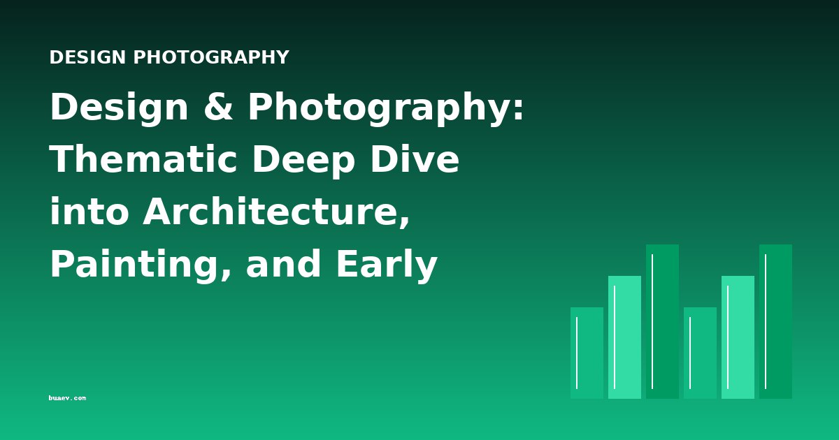 Design & Photography: Thematic Deep Dive into Architecture, Painting, and Early Camera Arts